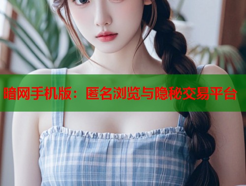 暗网手机版：匿名浏览与隐秘交易平台