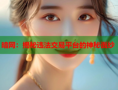 暗网：揭秘违法交易平台的神秘面纱