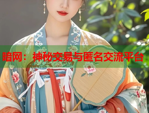 暗网：神秘交易与匿名交流平台