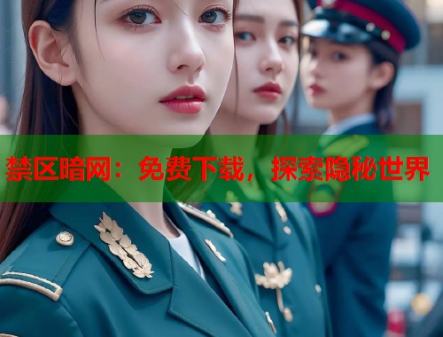 禁区暗网：免费下载，探索隐秘世界