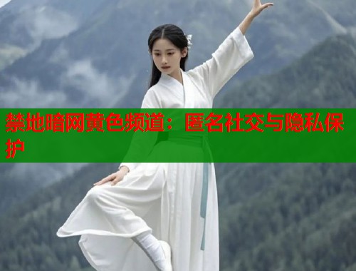 禁地暗网黄色频道：匿名社交与隐私保护