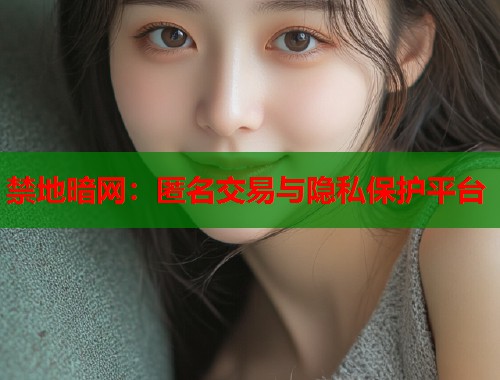 禁地暗网：匿名交易与隐私保护平台
