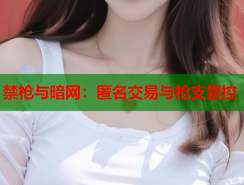 禁枪与暗网：匿名交易与枪支管控