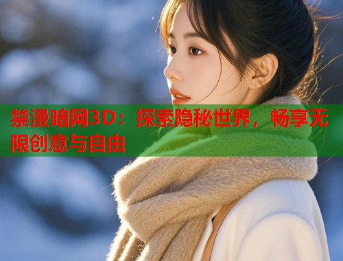 禁漫暗网3D：探索隐秘世界，畅享无限创意与自由