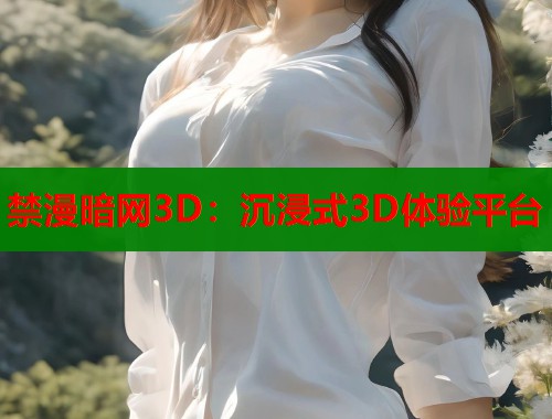 禁漫暗网3D：沉浸式3D体验平台