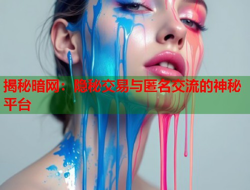 揭秘暗网：隐秘交易与匿名交流的神秘平台