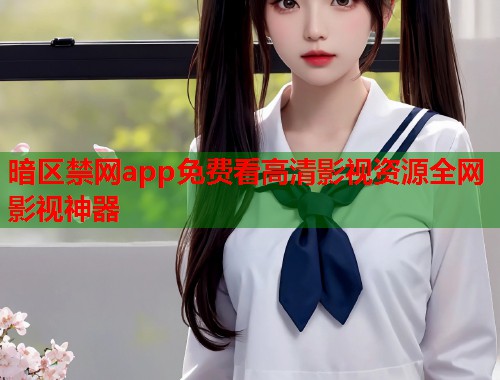 暗区禁网app免费看高清影视资源全网影视神器