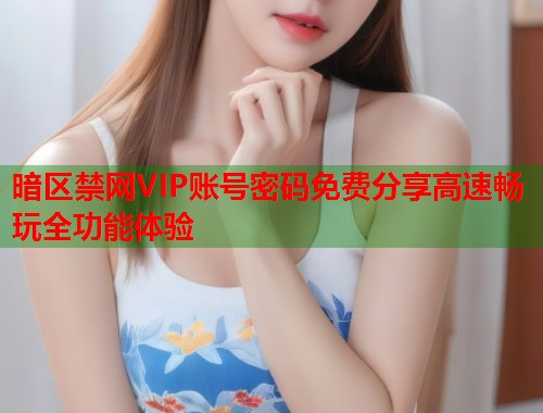 暗区禁网VIP账号密码免费分享高速畅玩全功能体验