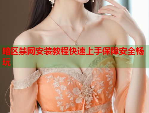 暗区禁网安装教程快速上手保障安全畅玩