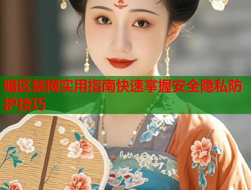 暗区禁网实用指南快速掌握安全隐私防护技巧