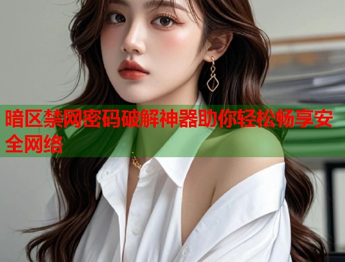 暗区禁网密码破解神器助你轻松畅享安全网络