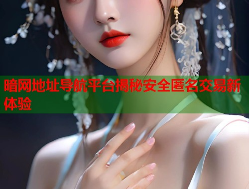 暗网地址导航平台揭秘安全匿名交易新体验