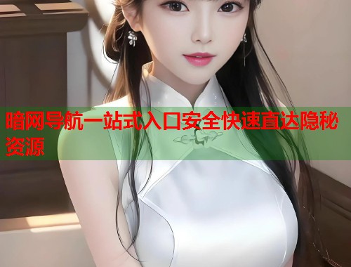 暗网导航一站式入口安全快速直达隐秘资源