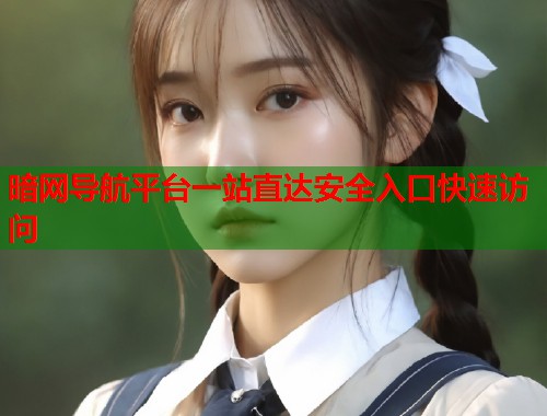 暗网导航平台一站直达安全入口快速访问