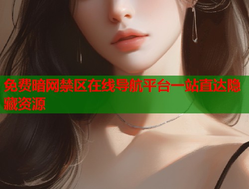 免费暗网禁区在线导航平台一站直达隐藏资源