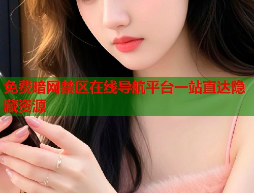 免费暗网禁区在线导航平台一站直达隐藏资源