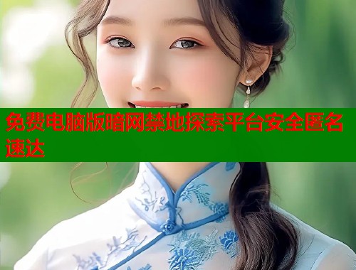 免费电脑版暗网禁地探索平台安全匿名速达
