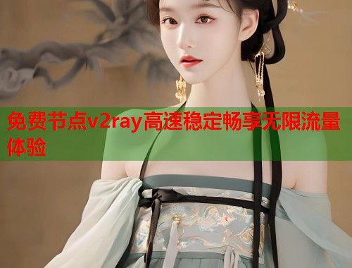 免费节点v2ray高速稳定畅享无限流量体验