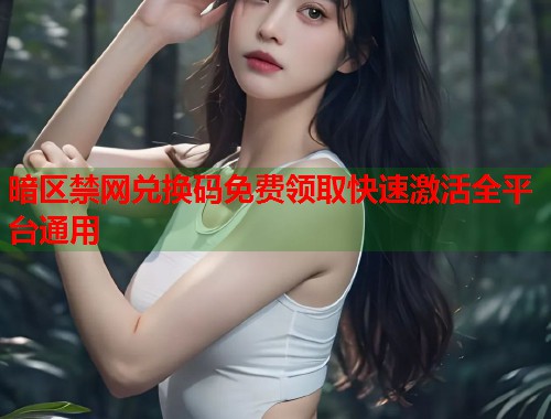 暗区禁网兑换码免费领取快速激活全平台通用