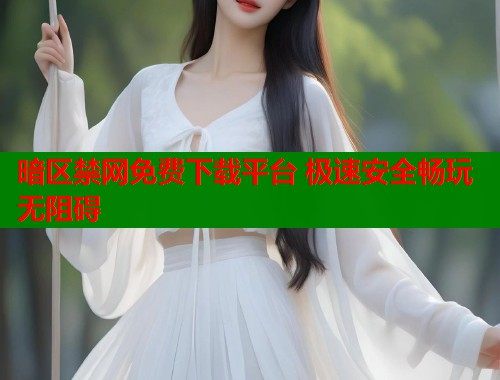 暗区禁网免费下载平台 极速安全畅玩无阻碍