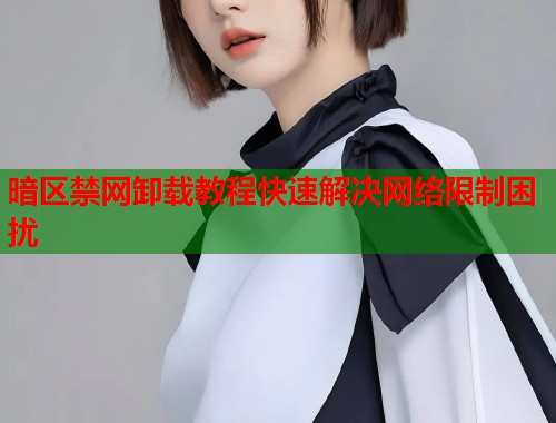 暗区禁网卸载教程快速解决网络限制困扰