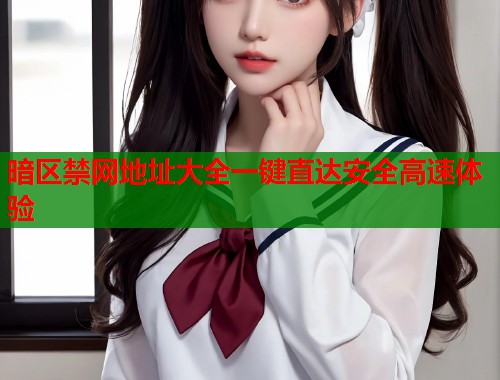 暗区禁网地址大全一键直达安全高速体验