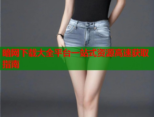 暗网下载大全平台一站式资源高速获取指南