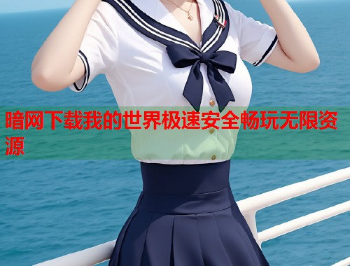 暗网下载我的世界极速安全畅玩无限资源