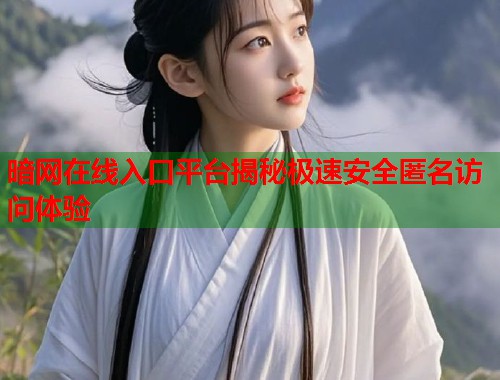 暗网在线入口平台揭秘极速安全匿名访问体验