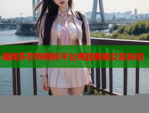 暗网多恐怖揭秘平台揭露黑暗交易真相