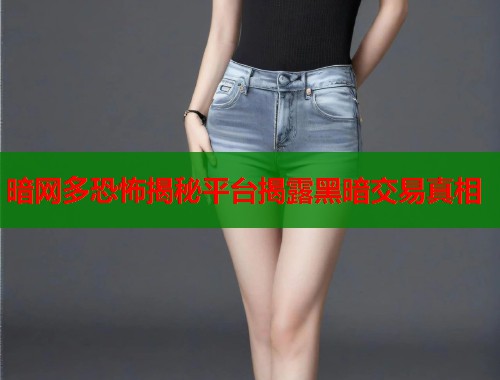 暗网多恐怖揭秘平台揭露黑暗交易真相