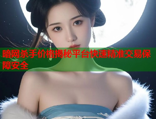 暗网杀手价格揭秘平台快速精准交易保障安全