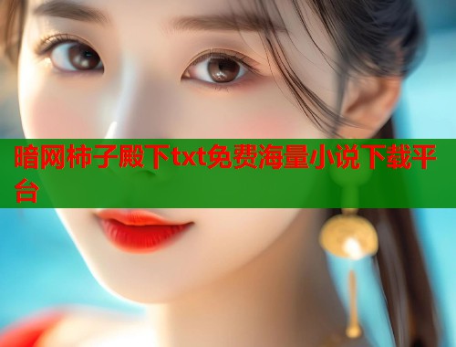 暗网柿子殿下txt免费海量小说下载平台