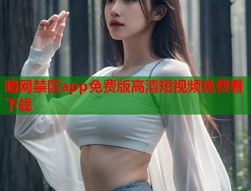 暗网禁区app免费版高清短视频免费看下载