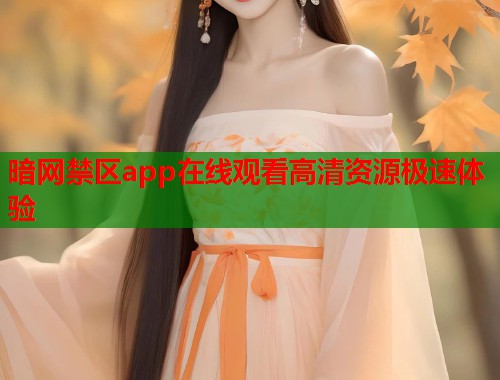 暗网禁区app在线观看高清资源极速体验