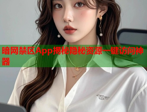 暗网禁区App揭秘隐秘资源一键访问神器
