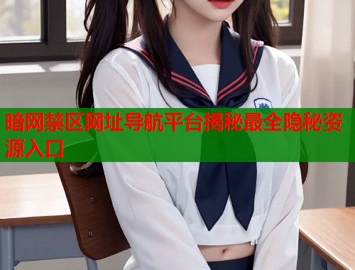 暗网禁区网址导航平台揭秘最全隐秘资源入口
