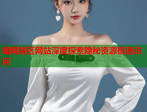 暗网禁区网站深度探索隐秘资源极速访问