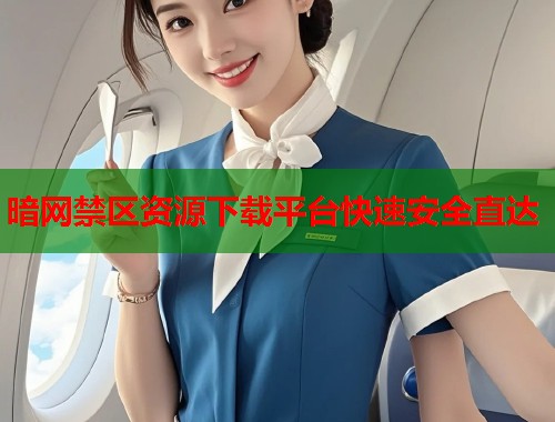 暗网禁区资源下载平台快速安全直达