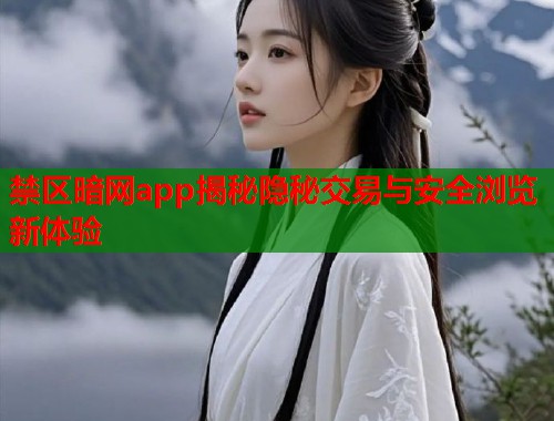 禁区暗网app揭秘隐秘交易与安全浏览新体验