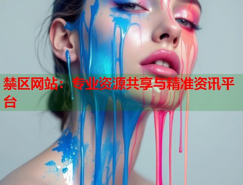 禁区网站：专业资源共享与精准资讯平台