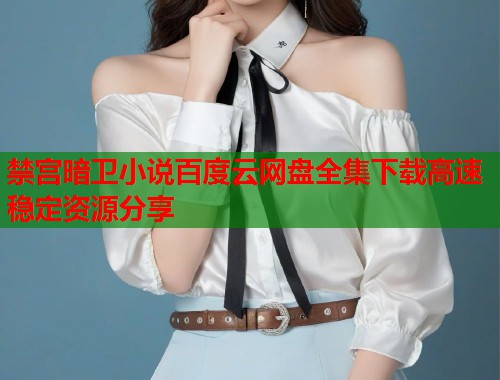 禁宫暗卫小说百度云网盘全集下载高速稳定资源分享