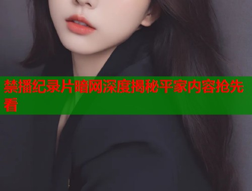 禁播纪录片暗网深度揭秘平家内容抢先看