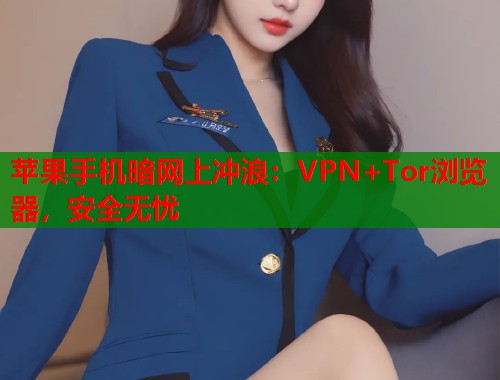 苹果手机暗网上冲浪：VPN+Tor浏览器，安全无忧