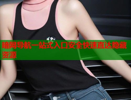 暗网导航一站式入口安全快速直达隐藏资源