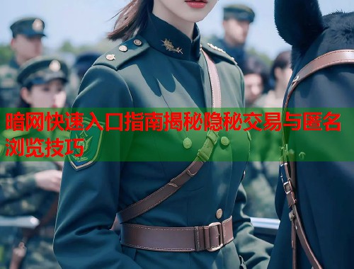 暗网快速入口指南揭秘隐秘交易与匿名浏览技巧