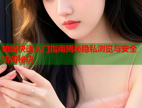暗网快速入门指南揭秘隐私浏览与安全访问秘诀