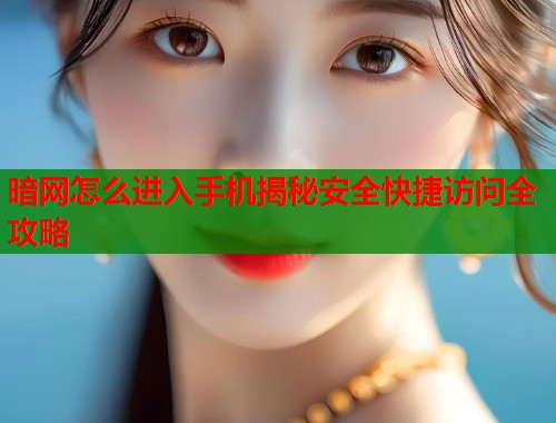 暗网怎么进入手机揭秘安全快捷访问全攻略