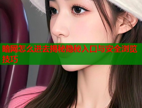 暗网怎么进去揭秘隐秘入口与安全浏览技巧