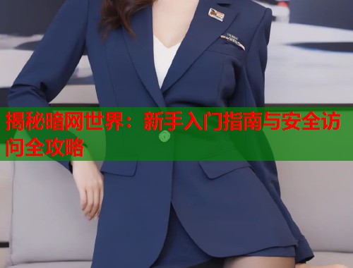 揭秘暗网世界：新手入门指南与安全访问全攻略